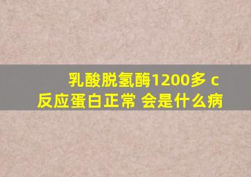 乳酸脱氢酶1200多 c反应蛋白正常 会是什么病